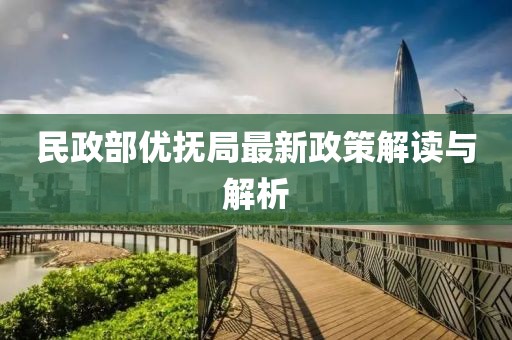 民政部?jī)?yōu)撫局最新政策解讀與解析