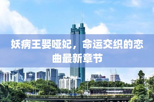 妖病王娶啞妃，命運(yùn)交織的戀曲最新章節(jié)