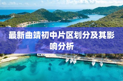 最新曲靖初中片區(qū)劃分及其影響分析