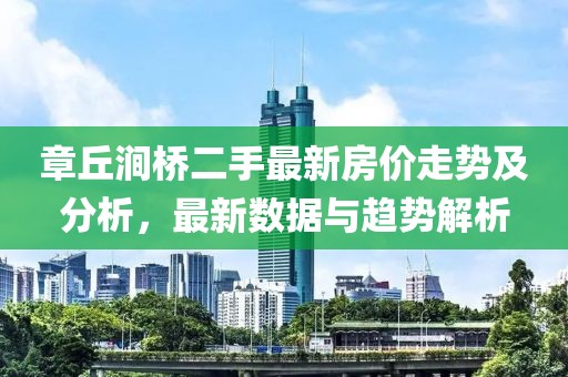 章丘澗橋二手最新房價走勢及分析，最新數(shù)據(jù)與趨勢解析