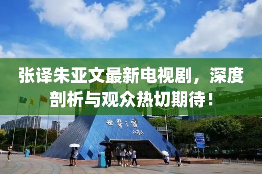 張譯朱亞文最新電視劇，深度剖析與觀眾熱切期待！