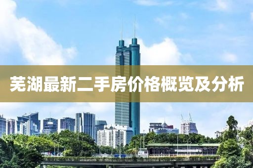 蕪湖最新二手房價(jià)格概覽及分析