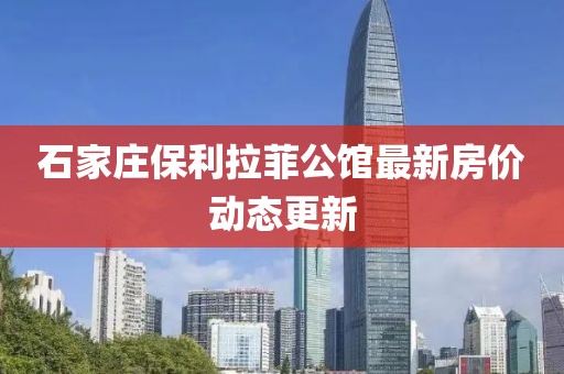 石家莊保利拉菲公館最新房價(jià)動(dòng)態(tài)更新