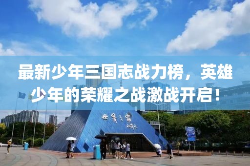 最新少年三國志戰(zhàn)力榜，英雄少年的榮耀之戰(zhàn)激戰(zhàn)開啟！