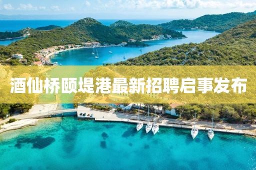 酒仙橋頤堤港最新招聘啟事發(fā)布