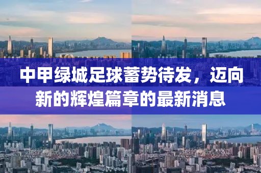 中甲綠城足球蓄勢(shì)待發(fā)，邁向新的輝煌篇章的最新消息