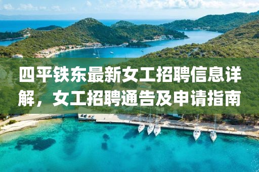 四平鐵東最新女工招聘信息詳解，女工招聘通告及申請指南