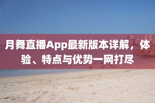 月舞直播App最新版本詳解，體驗、特點與優(yōu)勢一網(wǎng)打盡