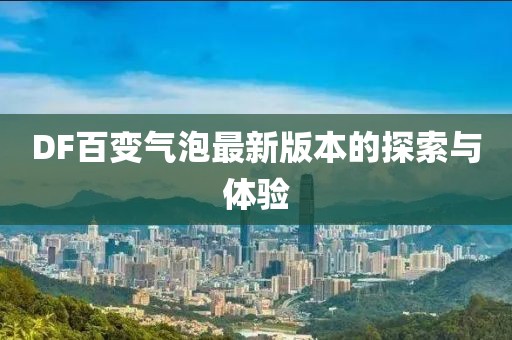 DF百變氣泡最新版本的探索與體驗