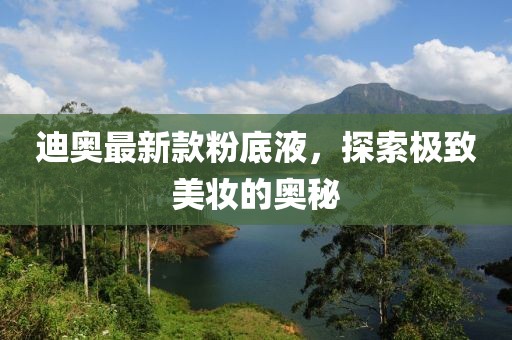 迪奧最新款粉底液，探索極致美妝的奧秘