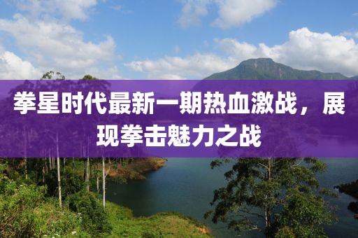 拳星時代最新一期熱血激戰(zhàn)，展現(xiàn)拳擊魅力之戰(zhàn)