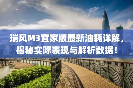 瑞風(fēng)M3宜家版最新油耗詳解，揭秘實(shí)際表現(xiàn)與解析數(shù)據(jù)！