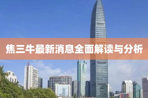 焦三牛最新消息全面解讀與分析