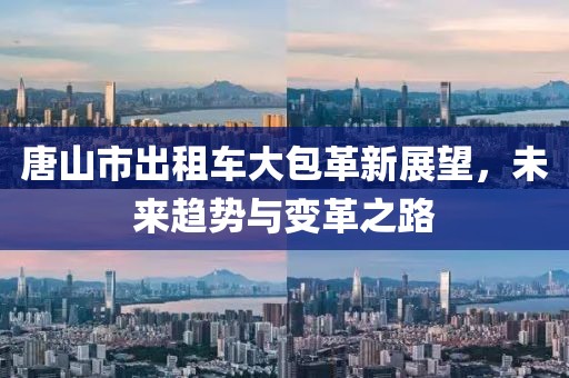 唐山市出租車大包革新展望，未來(lái)趨勢(shì)與變革之路