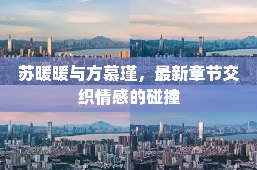 蘇暖暖與方慕瑾，最新章節(jié)交織情感的碰撞