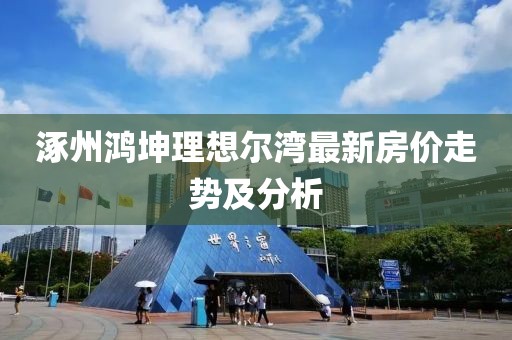 涿州鴻坤理想爾灣最新房?jī)r(jià)走勢(shì)及分析