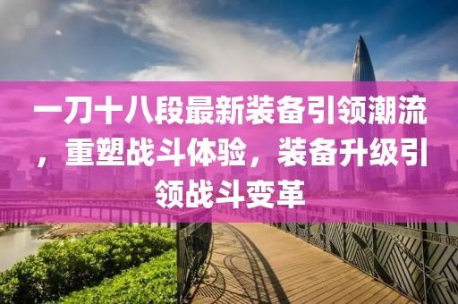 一刀十八段最新裝備引領(lǐng)潮流，重塑戰(zhàn)斗體驗，裝備升級引領(lǐng)戰(zhàn)斗變革