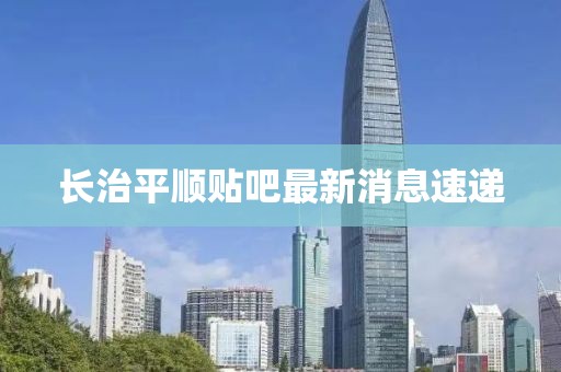 長治平順貼吧最新消息速遞