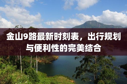 金山9路最新時刻表，出行規(guī)劃與便利性的完美結(jié)合