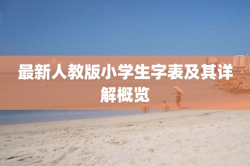 最新人教版小學(xué)生字表及其詳解概覽