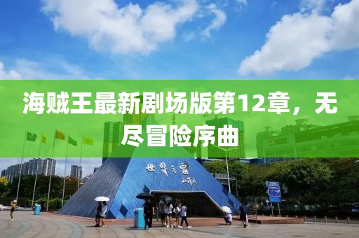 海賊王最新劇場版第12章，無盡冒險(xiǎn)序曲