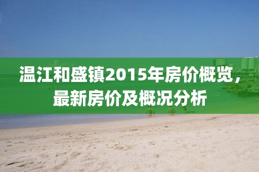 溫江和盛鎮(zhèn)2015年房?jī)r(jià)概覽，最新房?jī)r(jià)及概況分析
