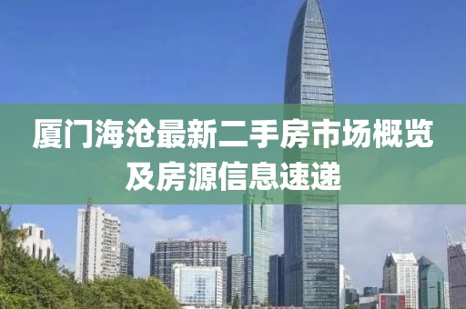 廈門(mén)海滄最新二手房市場(chǎng)概覽及房源信息速遞