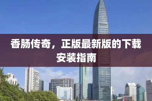 香腸傳奇，正版最新版的下載安裝指南