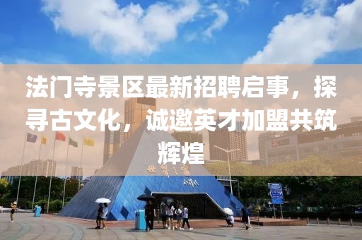 法門寺景區(qū)最新招聘啟事，探尋古文化，誠邀英才加盟共筑輝煌