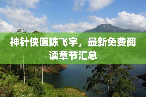 神針俠醫(yī)陳飛宇，最新免費閱讀章節(jié)匯總