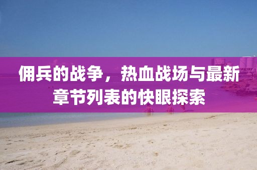 傭兵的戰(zhàn)爭，熱血戰(zhàn)場與最新章節(jié)列表的快眼探索