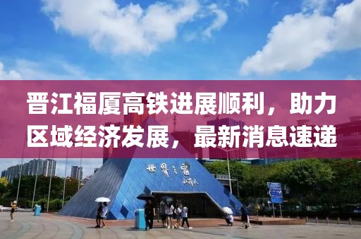 晉江福廈高鐵進(jìn)展順利，助力區(qū)域經(jīng)濟(jì)發(fā)展，最新消息速遞