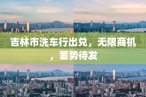 吉林市洗車行出兌，無限商機，蓄勢待發(fā)