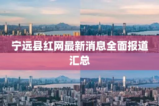 寧遠(yuǎn)縣紅網(wǎng)最新消息全面報(bào)道匯總