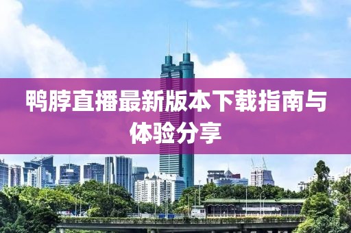 鴨脖直播最新版本下載指南與體驗分享
