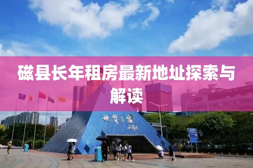 磁縣長年租房最新地址探索與解讀