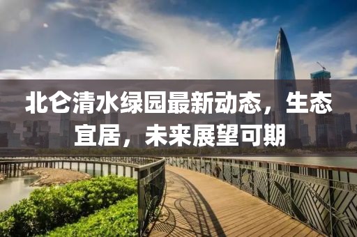 北侖清水綠園最新動(dòng)態(tài)，生態(tài)宜居，未來(lái)展望可期