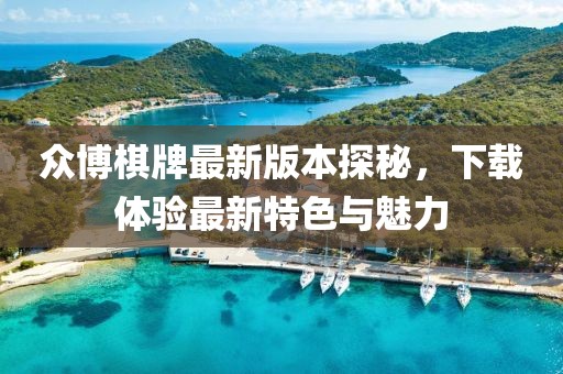 眾博棋牌最新版本探秘，下載體驗最新特色與魅力