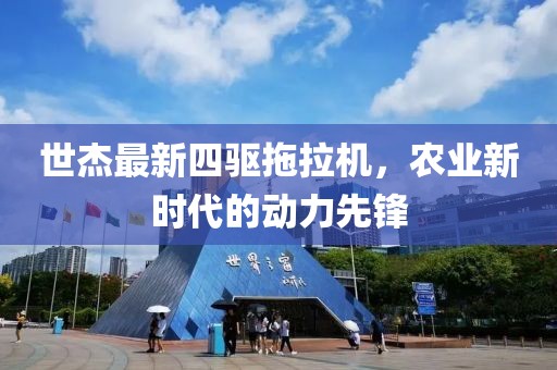 世杰最新四驅(qū)拖拉機，農(nóng)業(yè)新時代的動力先鋒