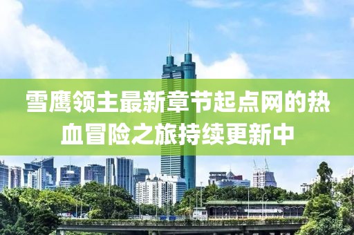 雪鷹領(lǐng)主最新章節(jié)起點(diǎn)網(wǎng)的熱血冒險之旅持續(xù)更新中