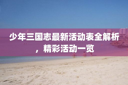 少年三國志最新活動表全解析，精彩活動一覽