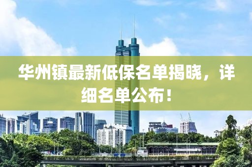 華州鎮(zhèn)最新低保名單揭曉，詳細(xì)名單公布！