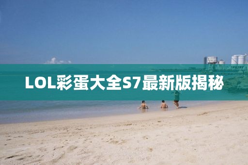 LOL彩蛋大全S7最新版揭秘