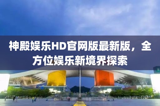 神殿?yuàn)蕵稨D官網(wǎng)版最新版，全方位娛樂新境界探索