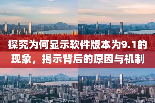 探究為何顯示軟件版本為9.1的現(xiàn)象，揭示背后的原因與機制