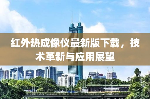 紅外熱成像儀最新版下載，技術(shù)革新與應(yīng)用展望