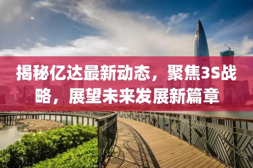 揭秘億達(dá)最新動(dòng)態(tài)，聚焦3S戰(zhàn)略，展望未來發(fā)展新篇章