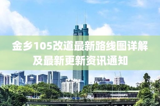 金鄉(xiāng)105改道最新路線圖詳解及最新更新資訊通知