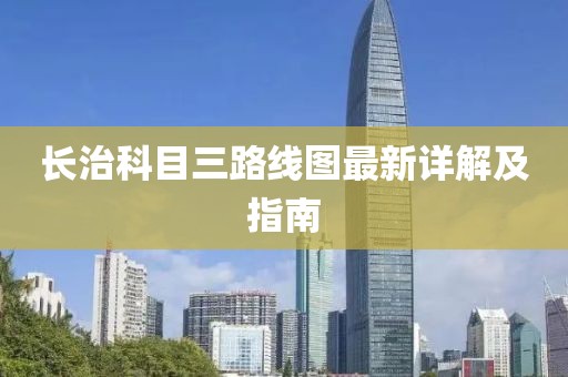 長(zhǎng)治科目三路線圖最新詳解及指南