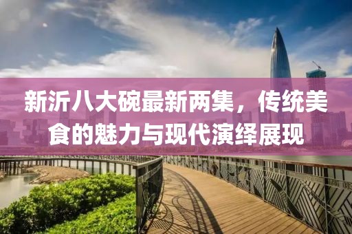 新沂八大碗最新兩集，傳統(tǒng)美食的魅力與現(xiàn)代演繹展現(xiàn)